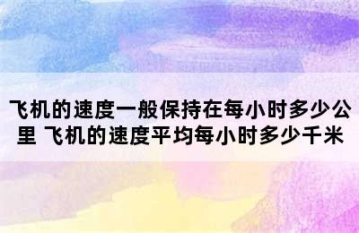 飞机的速度一般保持在每小时多少公里 飞机的速度平均每小时多少千米